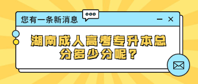 湖南成人高考專升本總分多少分呢?