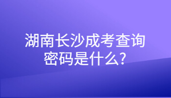 湖南長沙成考查詢密碼是什么?