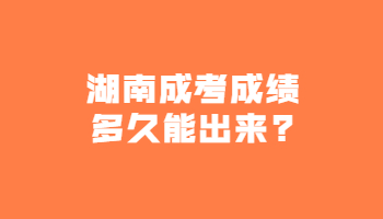 湖南成考成績多久能出來?