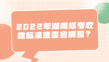 湖南成考收費(fèi)標(biāo)準(zhǔn)是否會(huì)調(diào)整