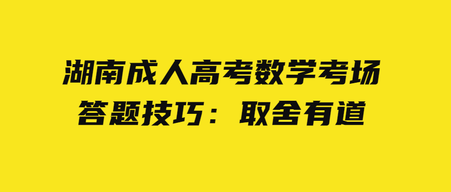 湖南成人高考數學考場答題技巧：取舍有道