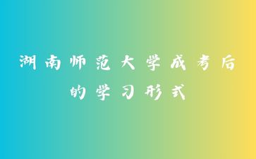 湖南師范大學(xué)成考后的學(xué)習(xí)形式