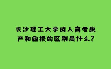 長沙理工大學成人高考脫產和函授的區(qū)別是什么?