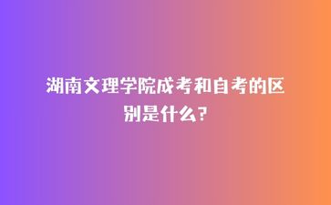 湖南文理學院成考和自考的區別是什么?