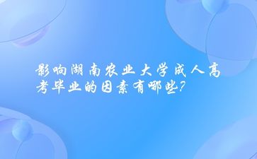 影響湖南農(nóng)業(yè)大學(xué)成人高考畢業(yè)的因素有哪些?