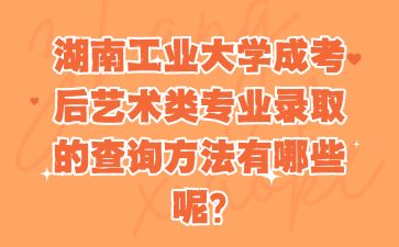 湖南工業大學成考后藝術類專業錄取的查詢方法有哪些呢?