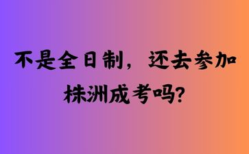 不是全日制，還去參加株洲成考嗎?