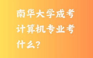 南華大學成考計算機專業考什么?