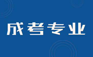 2024年湖南成人高考比較吃香的專業有哪些？